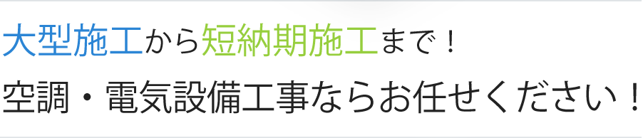 大型施工から短納期施工まで！空調・電気設備工事ならお任せください！